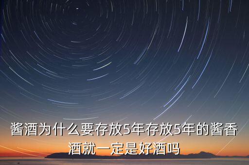 醬酒為什么要存放5年存放5年的醬香酒就一定是好酒嗎