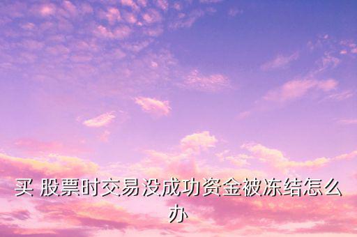 買(mǎi) 股票時(shí)交易沒(méi)成功資金被凍結(jié)怎么辦