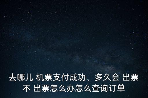 去哪兒 機票支付成功、多久會 出票不 出票怎么辦怎么查詢訂單