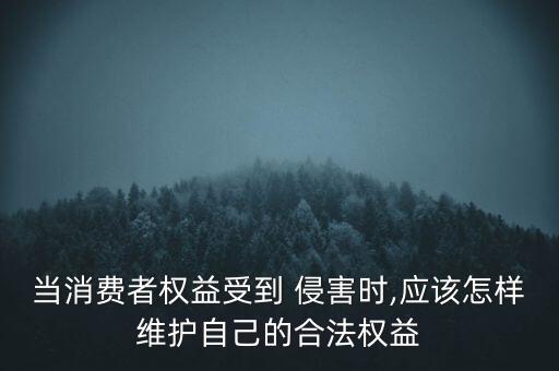 當(dāng)消費者權(quán)益受到 侵害時,應(yīng)該怎樣維護自己的合法權(quán)益