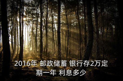 2016年 郵政儲蓄 銀行存2萬定期一年 利息多少