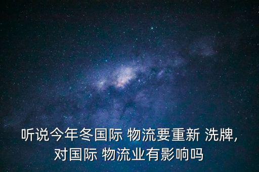 聽說今年冬國(guó)際 物流要重新 洗牌,對(duì)國(guó)際 物流業(yè)有影響嗎