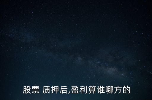  股票 質(zhì)押后,盈利算誰(shuí)哪方的