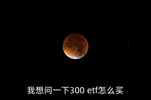 我想問(wèn)一下300 etf怎么買(mǎi)