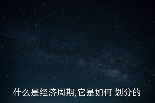 什么是經(jīng)濟(jì)周期,它是如何 劃分的