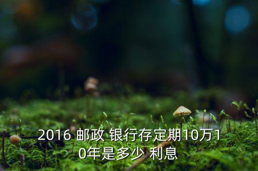 2016年郵政銀行利息怎么算,10萬元存5年到期可取利息