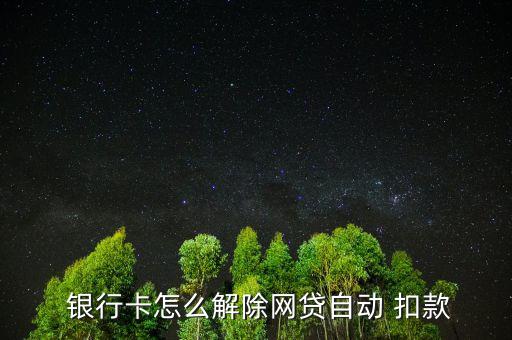 怎么取消銀行卡小額扣款,三步驟!取消自動網(wǎng)貸扣款方法如下