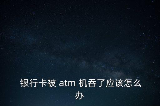 銀行卡被atm機(jī)吞了怎么辦,銀行卡被鎖定怎么辦?