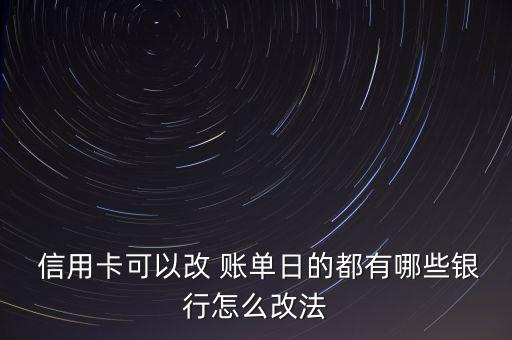 民生銀行信用卡怎么修改賬單日,中國(guó)銀行信用卡:不能改賬單日