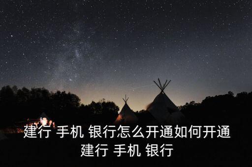  建行 手機 銀行怎么開通如何開通 建行 手機 銀行