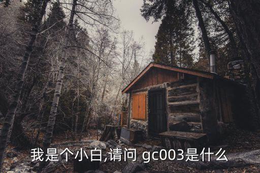 我是個(gè)小白,請(qǐng)問(wèn) gc003是什么