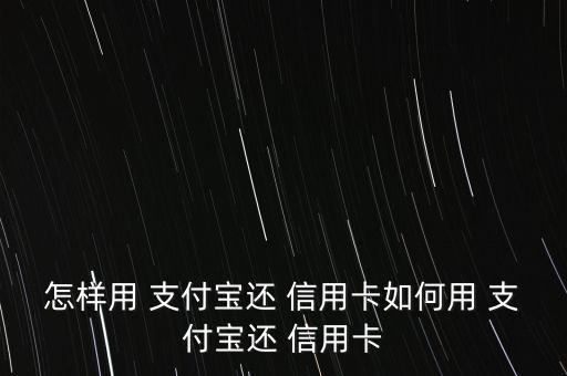 怎樣用 支付寶還 信用卡如何用 支付寶還 信用卡