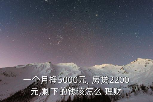 一個月掙5000元, 房貸2200元,剩下的錢該怎么 理財