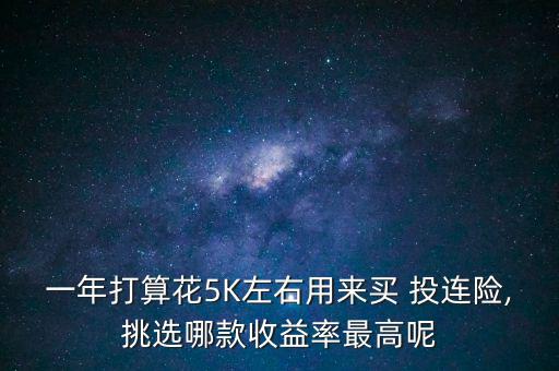 一年打算花5K左右用來買 投連險(xiǎn),挑選哪款收益率最高呢