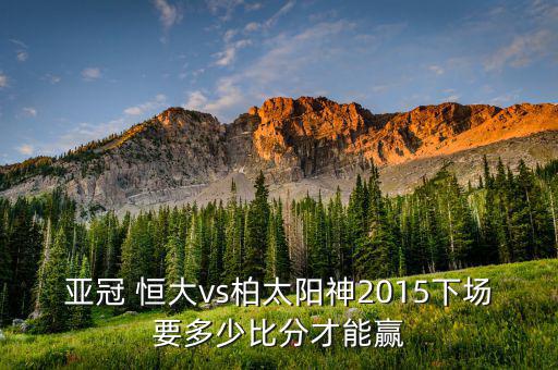 亞冠 恒大vs柏太陽(yáng)神2015下場(chǎng)要多少比分才能贏