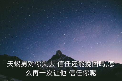 欺騙了天蝎座男友怎么樣重獲信任,天蝎座男生分手后會(huì)怎么辦?