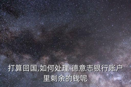 德意志銀行怎么辦,德意志銀行卡不能回國(guó)銷戶須到開戶行