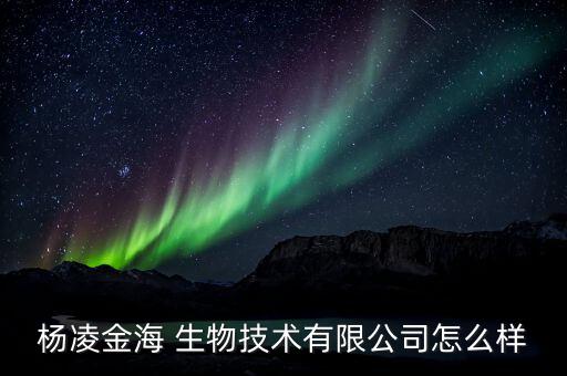 楊凌金海 生物技術(shù)有限公司怎么樣