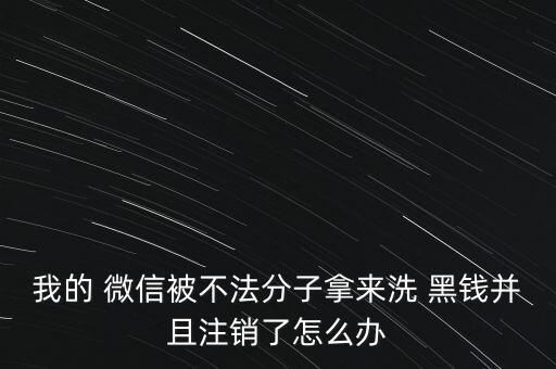 我的 微信被不法分子拿來洗 黑錢并且注銷了怎么辦