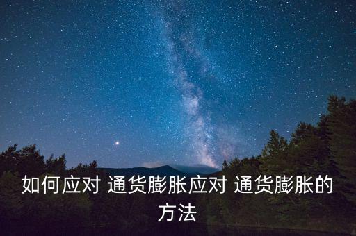 如何應(yīng)對(duì) 通貨膨脹應(yīng)對(duì) 通貨膨脹的方法