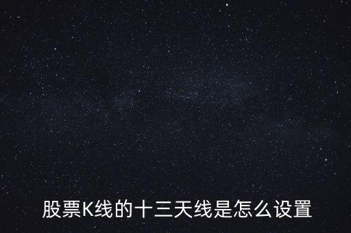  股票K線的十三天線是怎么設置