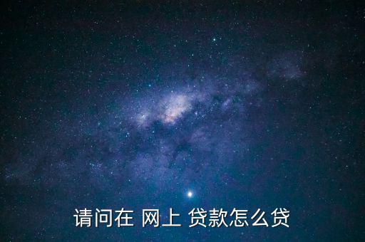 請(qǐng)問在 網(wǎng)上 貸款怎么貸