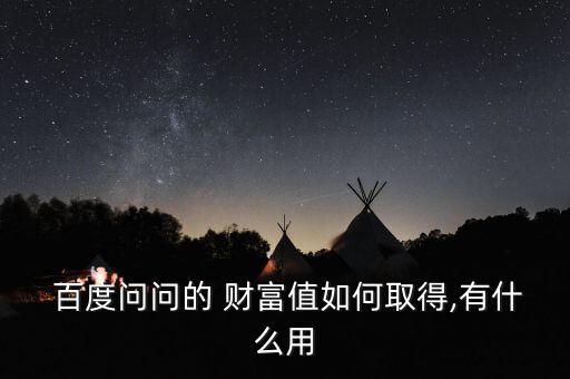  百度問問的 財富值如何取得,有什么用