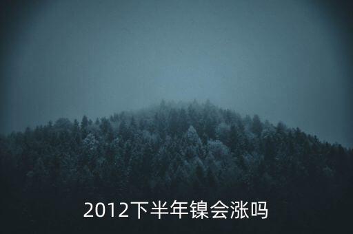 鎳什么時候漲到20萬一T，2012下半年鎳會漲嗎