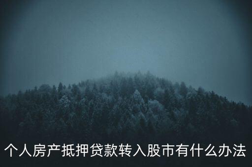 房子抵押貸款轉(zhuǎn)入股市有什么辦法，有什么辦法可將貸款資金轉(zhuǎn)移入股市而不被發(fā)現(xiàn)