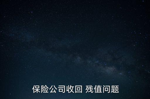  保險(xiǎn)公司收回 殘值問(wèn)題