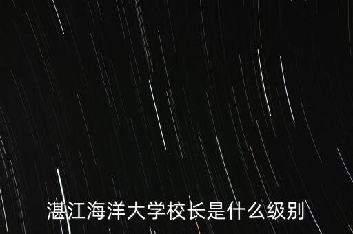 湛江海洋大學校長是什么級別