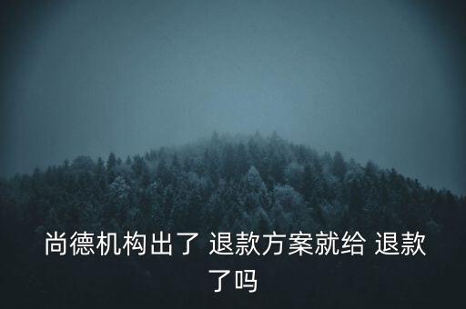 尚德怎么樣才能退款,如何退款?