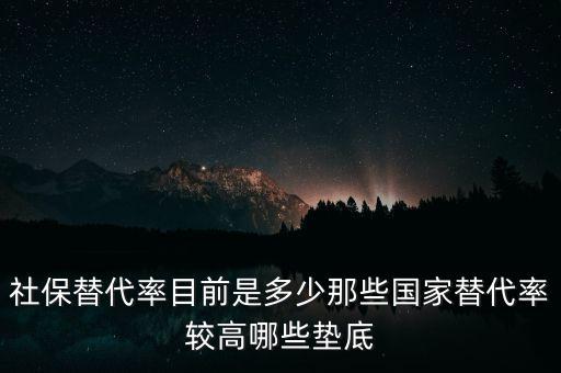 什么是社保替代率，社保替代率目前是多少那些國家替代率較高哪些墊底