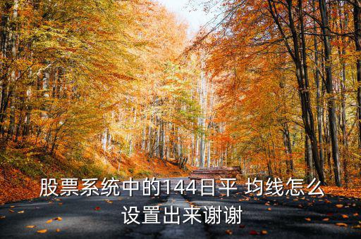  股票系統(tǒng)中的144日平 均線怎么 設(shè)置出來(lái)謝謝