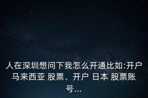 人在深圳想問下我怎么開通比如:開戶馬來西亞 股票、開戶 日本 股票賬號(hào)...