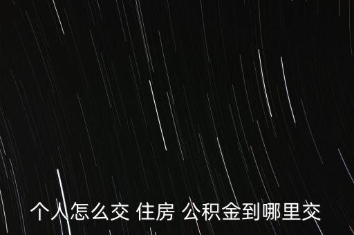 個人怎么交 住房 公積金到哪里交