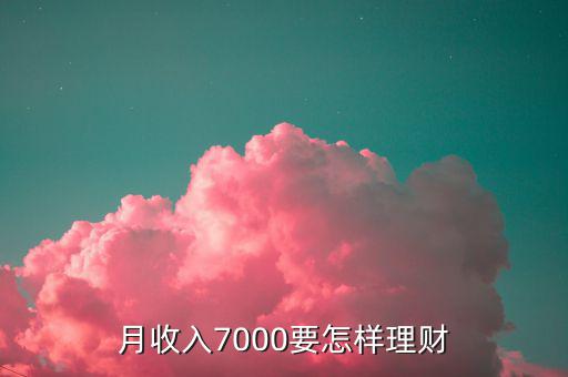 7000做什么理財(cái)投資，月薪7000怎樣理財(cái)