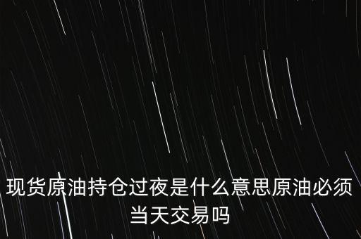 持倉過夜是什么意思，原油投資持倉過夜與滿倉操作是什么意思