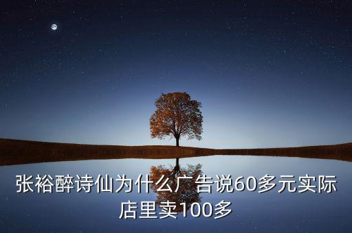 張?jiān)Ｗ碓?shī)仙為什么廣告說(shuō)60多元實(shí)際店里賣(mài)100多