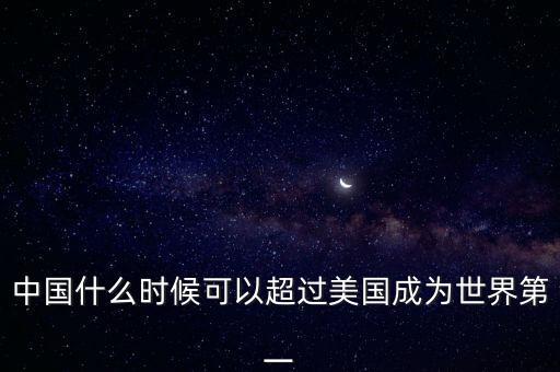 中國什么時(shí)候可以超過美國成為世界第一