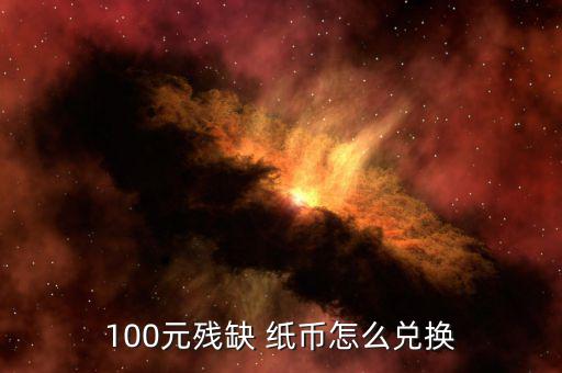 100元殘缺 紙幣怎么兌換