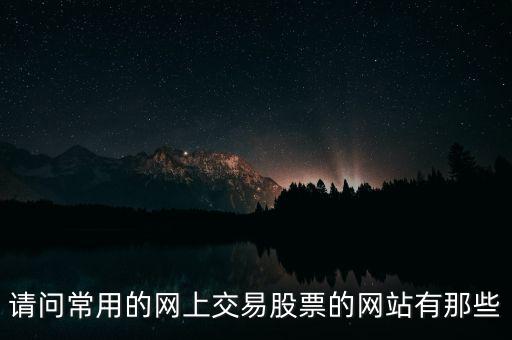 請(qǐng)問(wèn)常用的網(wǎng)上交易股票的網(wǎng)站有那些