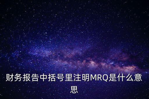 市盈率mrq是什么意思，財(cái)務(wù)報(bào)告中括號(hào)里注明MRQ是什么意思