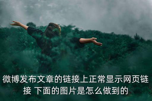 微博發(fā)布文章的鏈接上正常顯示網(wǎng)頁鏈接 下面的圖片是怎么做到的