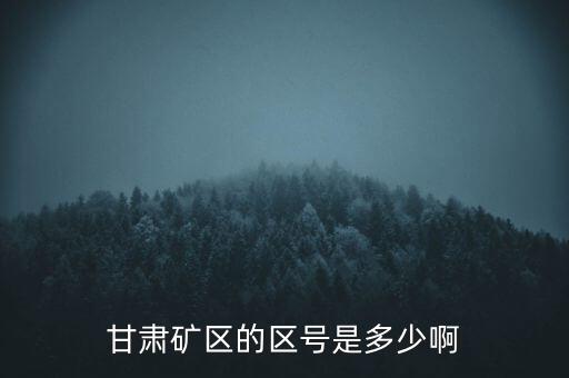 404廠為什么叫甘肅礦區(qū)，甘肅礦區(qū)的區(qū)號(hào)是多少啊