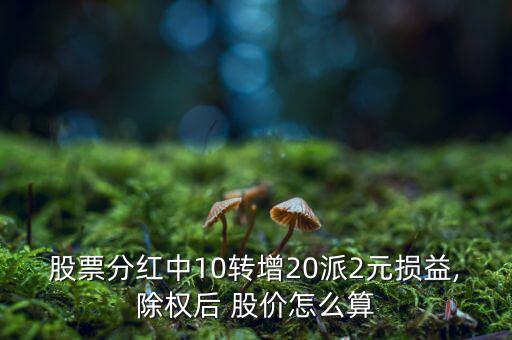 股票分紅中10轉(zhuǎn)增20派2元損益,除權后 股價怎么算