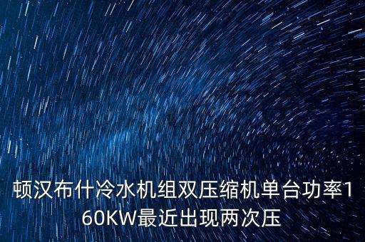 頓漢布什冷水機組雙壓縮機單臺功率160KW最近出現(xiàn)兩次壓