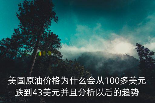 美國為什么打壓油價，美國原油價格為什么會從100多美元跌到43美元并且分析以后的趨勢