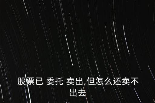 股票委托賣出怎么沒(méi)反應(yīng),為何不能委托賣股票?請(qǐng)看下列原因