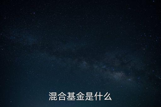 什么是混合型證券投資基金，什么是混合基金